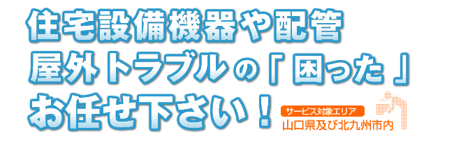 住宅設備機器や配管、屋外トラブルの「困った」お任せ下さい！