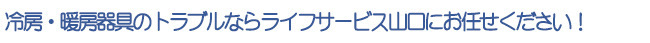 冷房・暖房器具のトラブルならライフサービス山口にお任せ下さい！