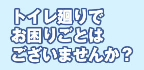 トイレ廻りでお困りごとはございませんか？