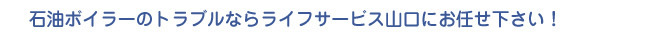石油ボイラーのトラブルならライフサービス山口にお任せ下さい！