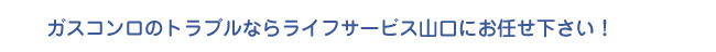 ガスコンロのトラブルならライフサービス山口にお任せ下さい！