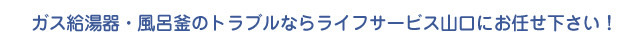 ガス給湯器・風呂釜のトラブルならライフサービス山口にお任せ下さい