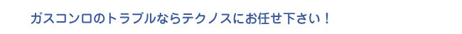 ガスコンロのトラブルならテクノスにお任せ下さい！