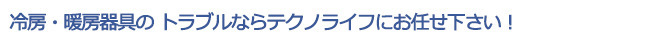 冷房・暖房器具のトラブルならテクノライフにお任せ下さい！