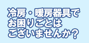 冷房・暖房器具でお困りごとはございませんか？