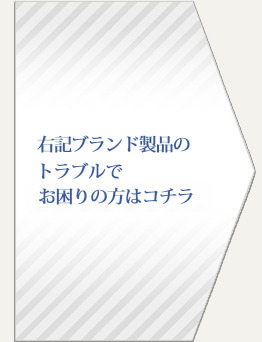 右記ブランド製品でお困りの方はコチラ