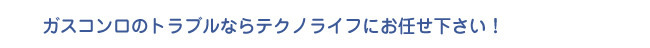 ガスコンロのトラブルならテクノライフにお任せ下さい！